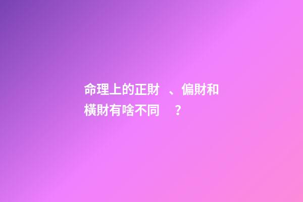 命理上的正財、偏財和橫財有啥不同？
